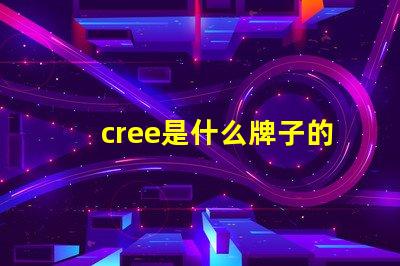 cree是什么牌子的芯片 cree是什么牌子手電
